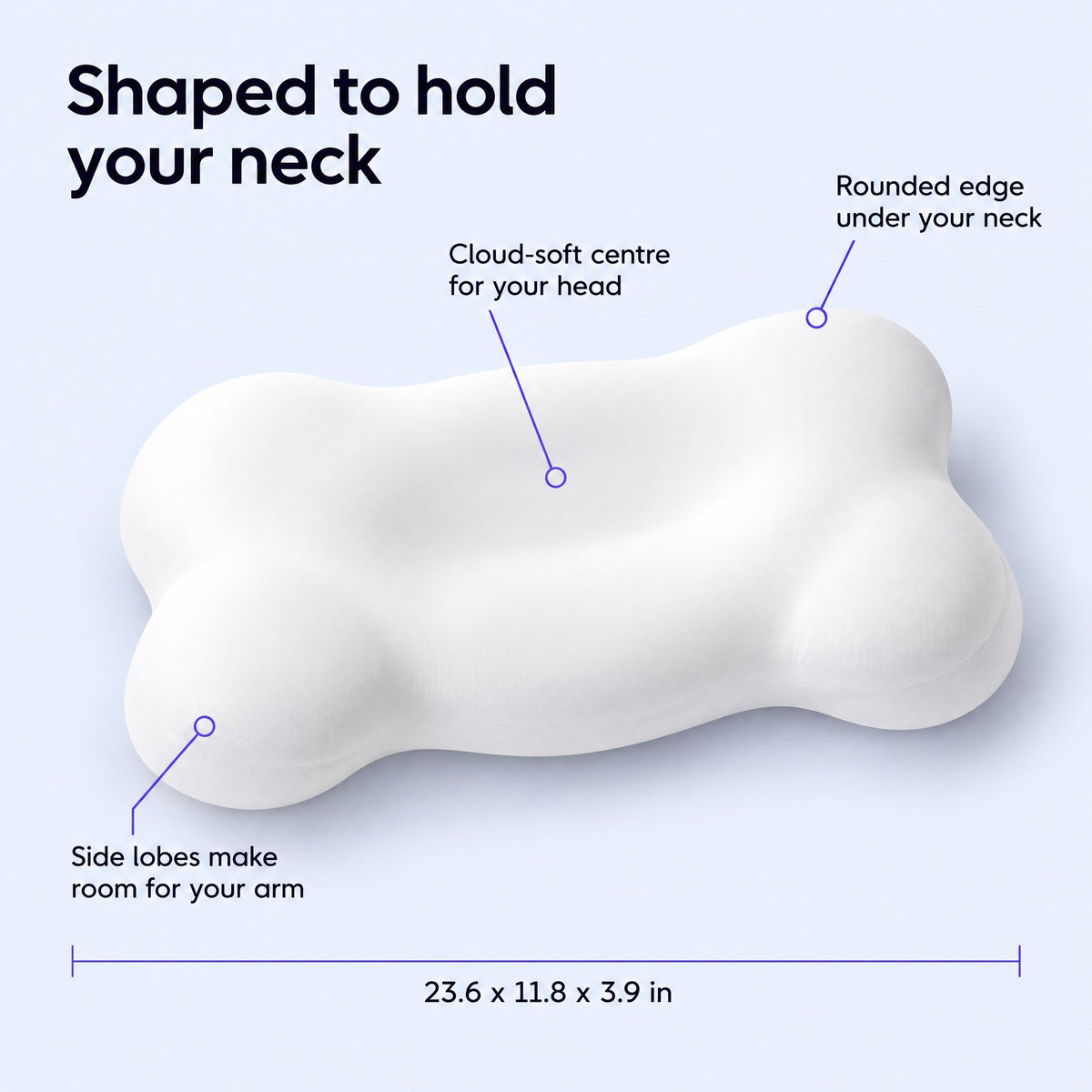 Shaped to hold your neck: cloud-soft centre, rounded edge, side lobes, 23.6 x 11.8 x 3.9 in